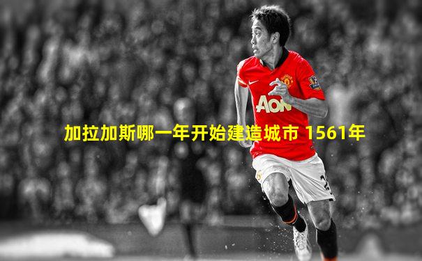 加拉加斯哪一年开始建造城市 1561年